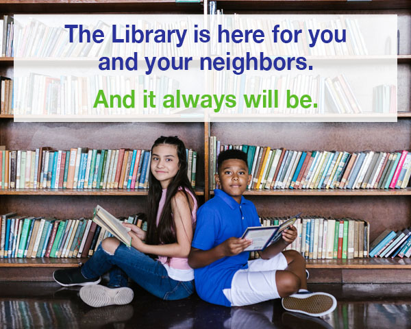 Your library has always been here for you and your neighbors. And it always will be.